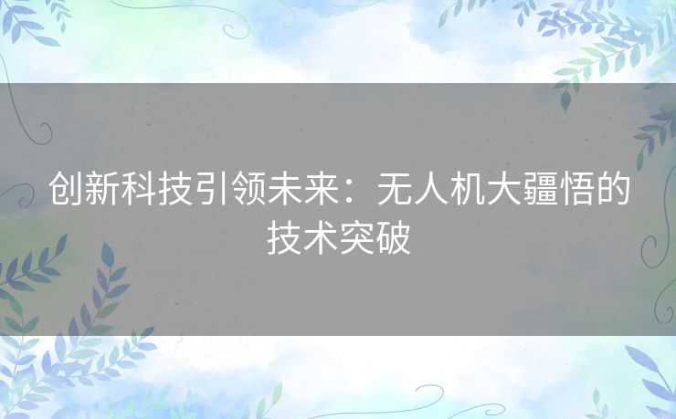 创新科技引领未来：无人机大疆悟的技术突破