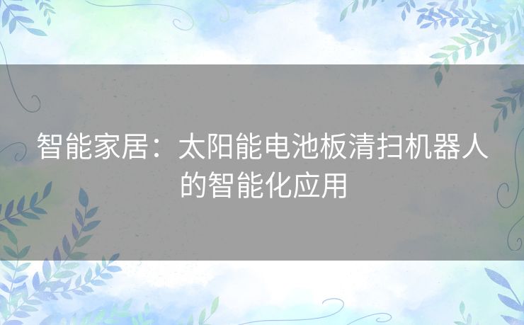 智能家居：太阳能电池板清扫机器人的智能化应用
