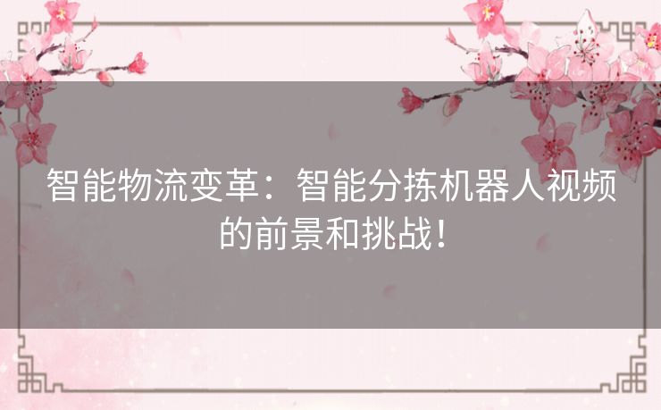 智能物流变革：智能分拣机器人视频的前景和挑战！