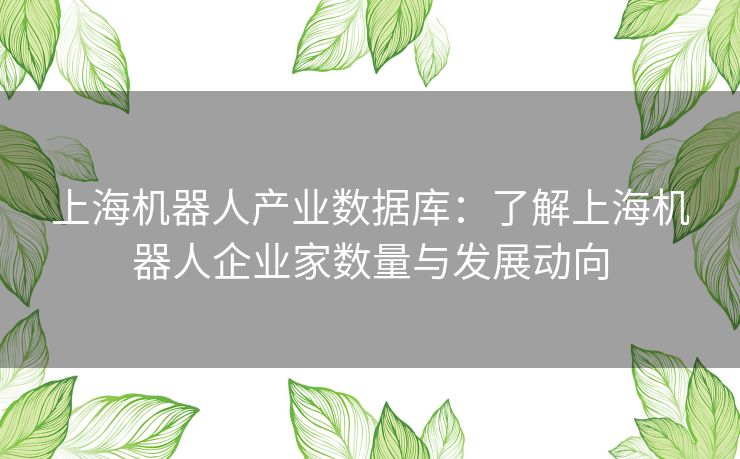 上海机器人产业数据库：了解上海机器人企业家数量与发展动向