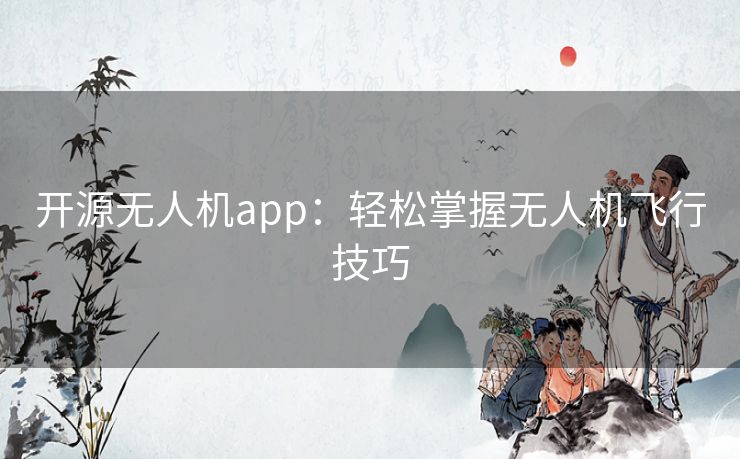 开源无人机app：轻松掌握无人机飞行技巧