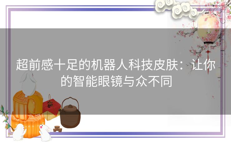 超前感十足的机器人科技皮肤：让你的智能眼镜与众不同