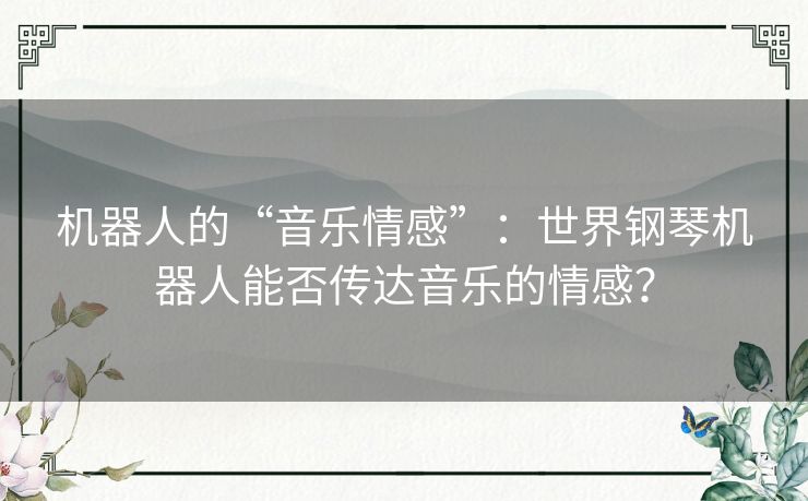 机器人的“音乐情感”：世界钢琴机器人能否传达音乐的情感？