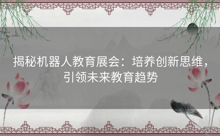 揭秘机器人教育展会：培养创新思维，引领未来教育趋势