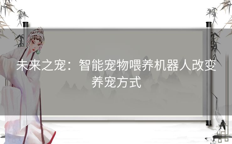未来之宠：智能宠物喂养机器人改变养宠方式