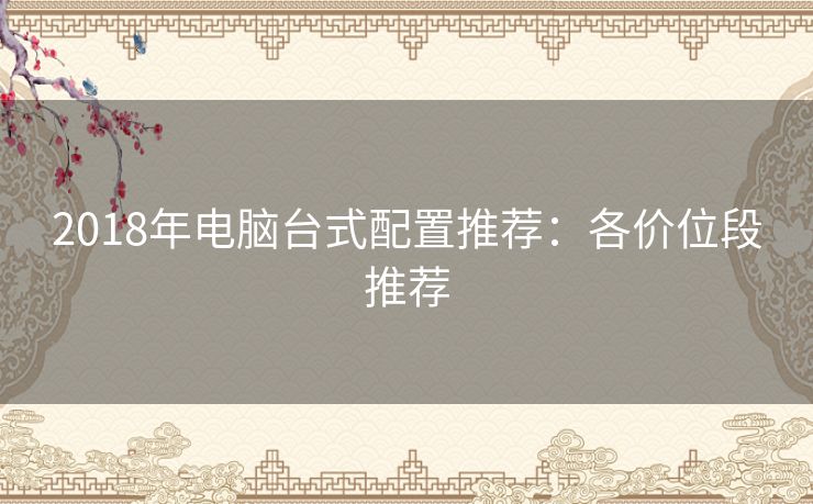 2018年电脑台式配置推荐：各价位段推荐