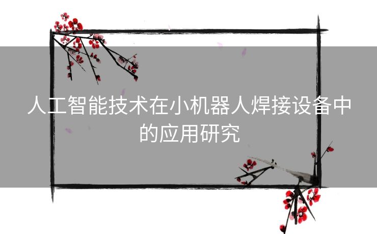 人工智能技术在小机器人焊接设备中的应用研究
