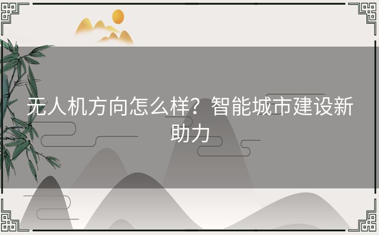 无人机方向怎么样？智能城市建设新助力