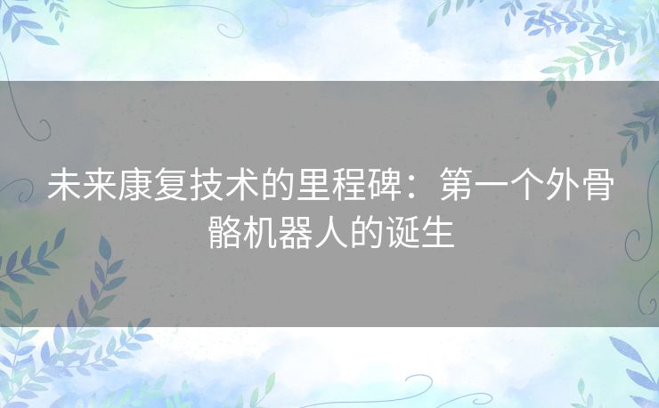 未来康复技术的里程碑：第一个外骨骼机器人的诞生