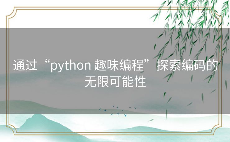 通过“python 趣味编程”探索编码的无限可能性