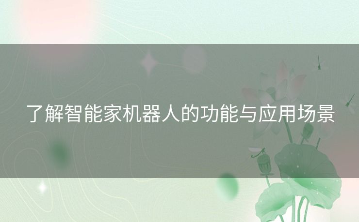 了解智能家机器人的功能与应用场景