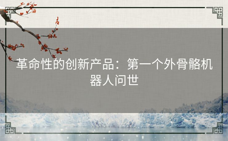 革命性的创新产品：第一个外骨骼机器人问世