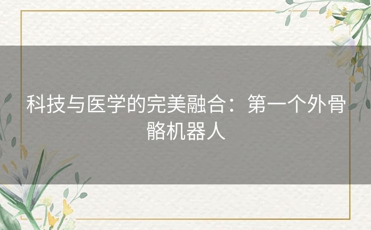 科技与医学的完美融合：第一个外骨骼机器人