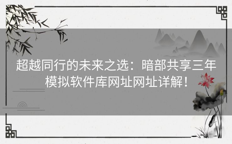 超越同行的未来之选：暗部共享三年模拟软件库网址网址详解！