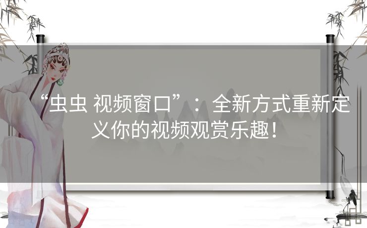 “虫虫 视频窗口”：全新方式重新定义你的视频观赏乐趣！