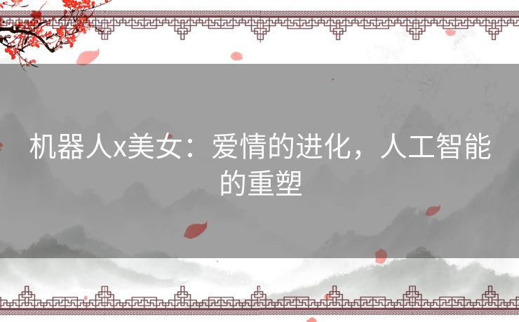 机器人x美女：爱情的进化，人工智能的重塑