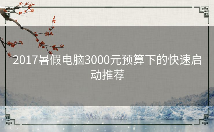 2017暑假电脑3000元预算下的快速启动推荐