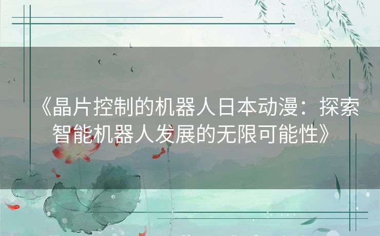 《晶片控制的机器人日本动漫：探索智能机器人发展的无限可能性》