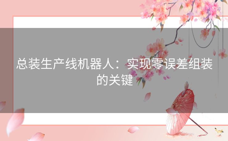 总装生产线机器人：实现零误差组装的关键