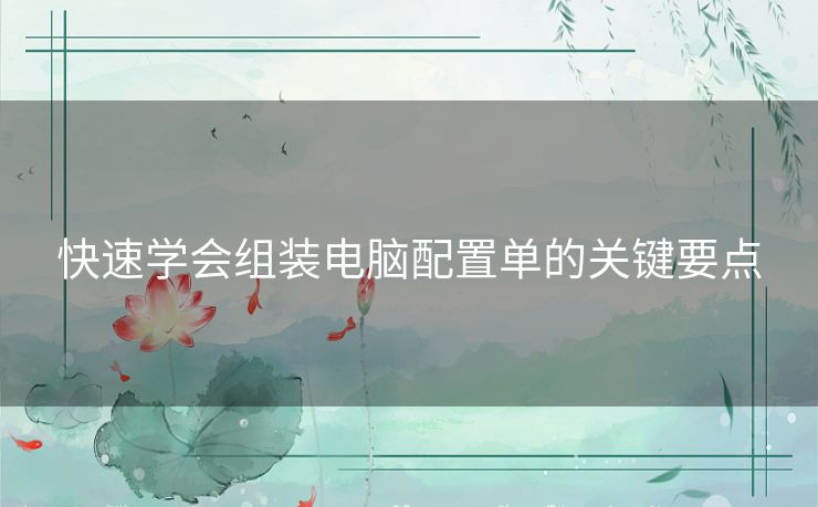 快速学会组装电脑配置单的关键要点