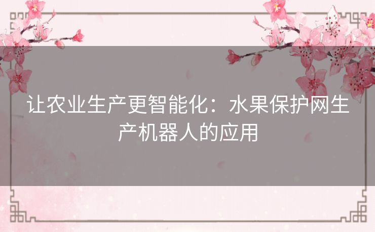 让农业生产更智能化：水果保护网生产机器人的应用