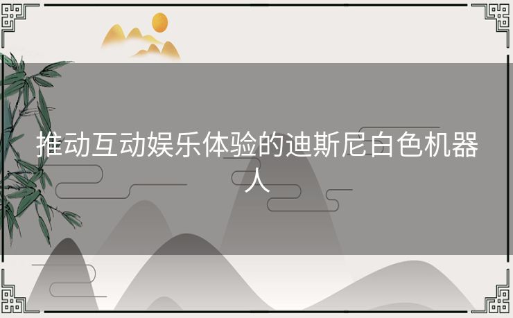 推动互动娱乐体验的迪斯尼白色机器人