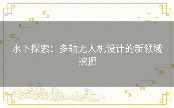 水下探索：多轴无人机设计的新领域挖掘