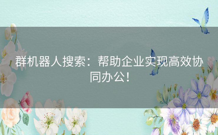群机器人搜索：帮助企业实现高效协同办公！