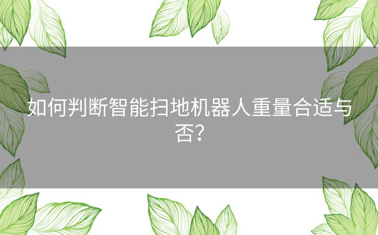 如何判断智能扫地机器人重量合适与否？