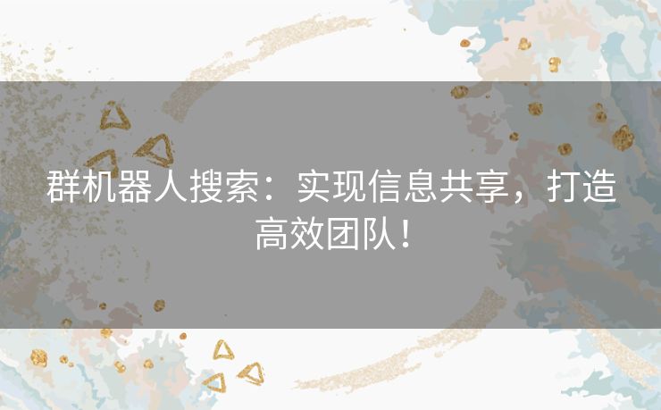 群机器人搜索：实现信息共享，打造高效团队！