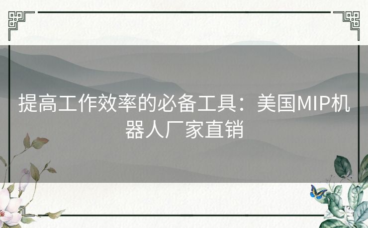 提高工作效率的必备工具：美国MIP机器人厂家直销
