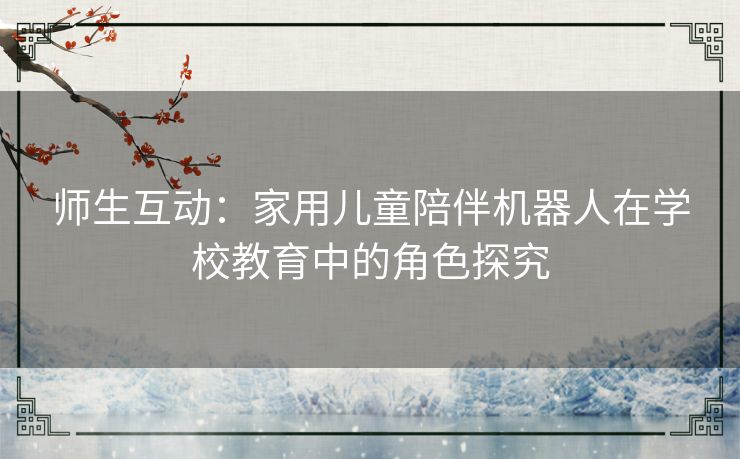 师生互动：家用儿童陪伴机器人在学校教育中的角色探究