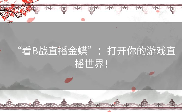 “看B战直播金蝶”：打开你的游戏直播世界！
