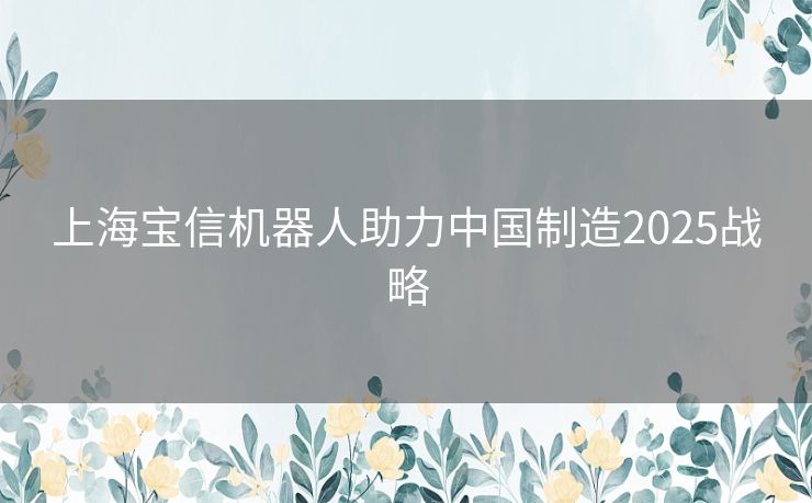 上海宝信机器人助力中国制造2025战略