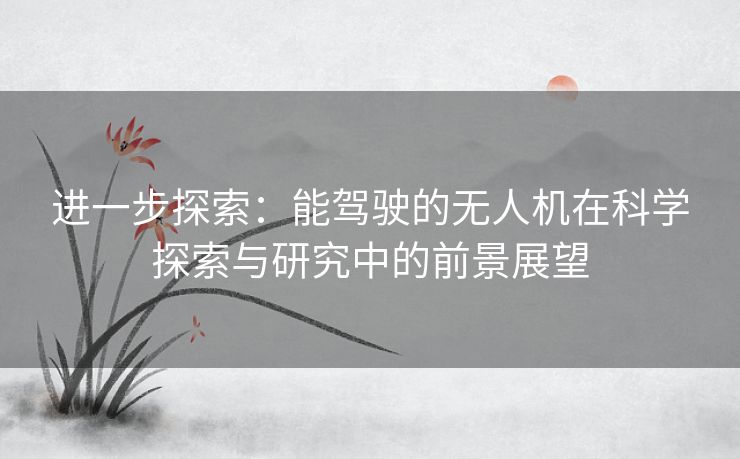 进一步探索：能驾驶的无人机在科学探索与研究中的前景展望
