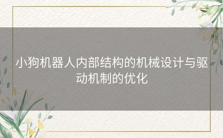小狗机器人内部结构的机械设计与驱动机制的优化