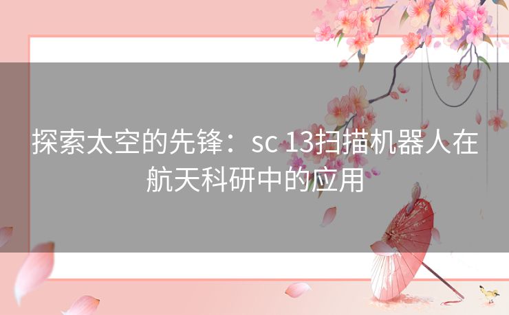 探索太空的先锋：sc 13扫描机器人在航天科研中的应用