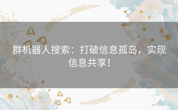 群机器人搜索：打破信息孤岛，实现信息共享！