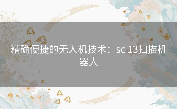 精确便捷的无人机技术：sc 13扫描机器人