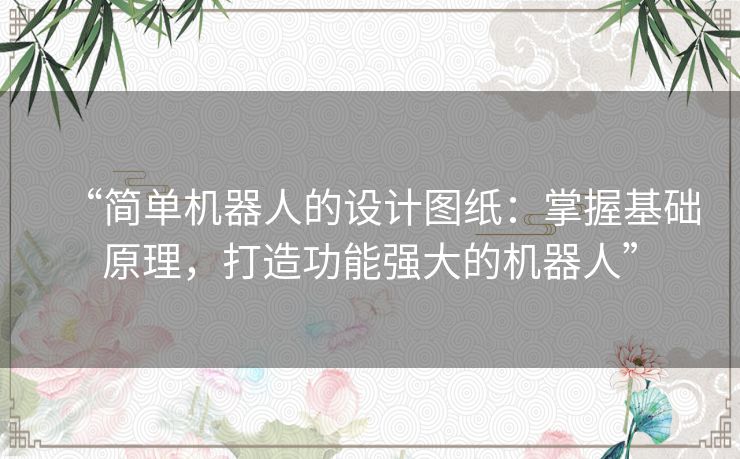 “简单机器人的设计图纸：掌握基础原理，打造功能强大的机器人”
