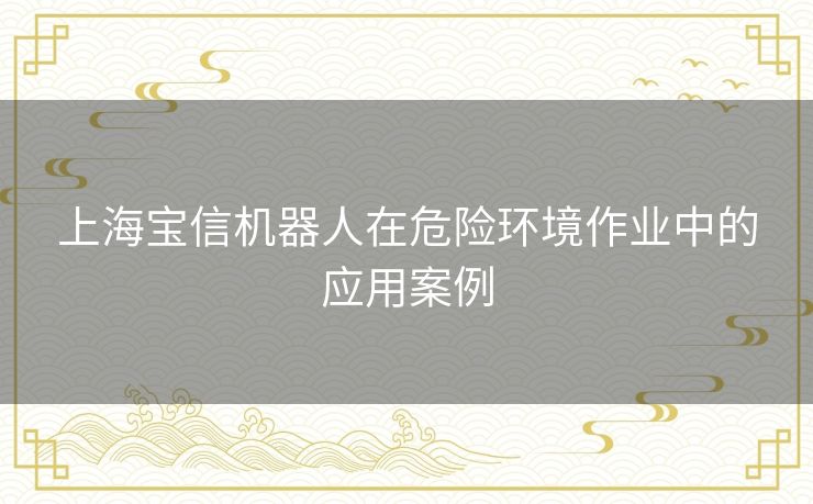 上海宝信机器人在危险环境作业中的应用案例
