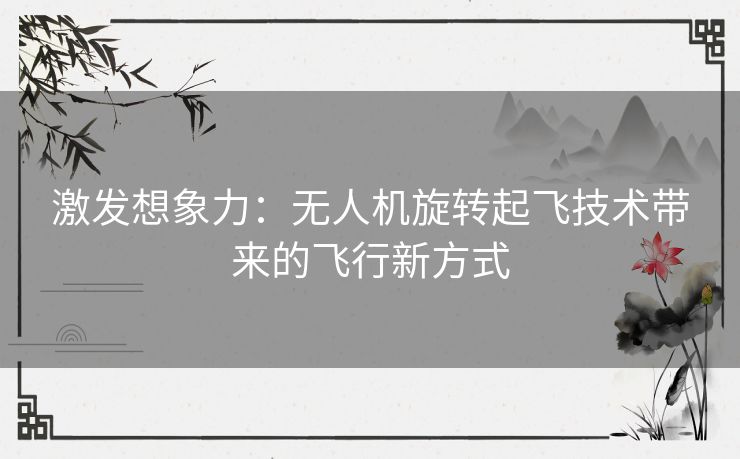 激发想象力：无人机旋转起飞技术带来的飞行新方式