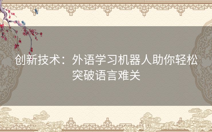 创新技术：外语学习机器人助你轻松突破语言难关