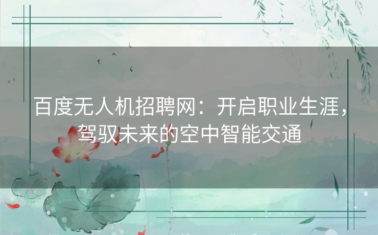 百度无人机招聘网：开启职业生涯，驾驭未来的空中智能交通