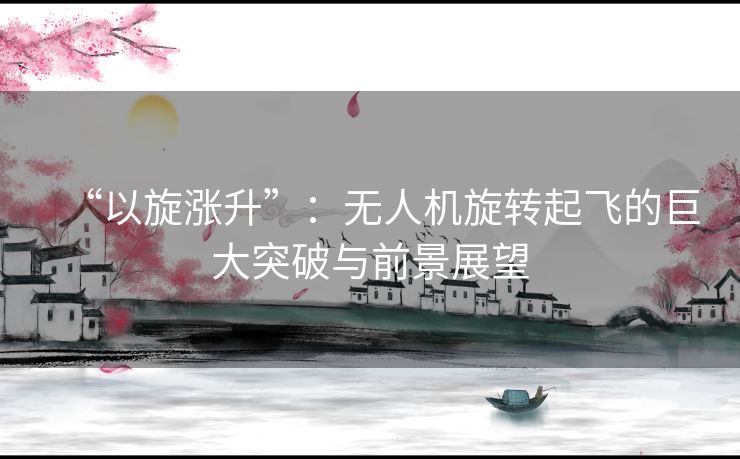 “以旋涨升”：无人机旋转起飞的巨大突破与前景展望
