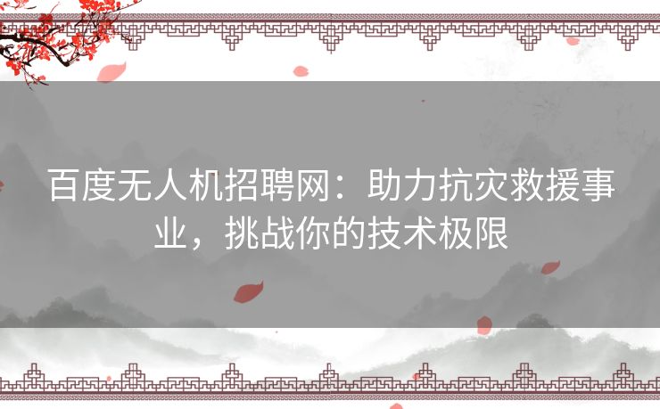 百度无人机招聘网：助力抗灾救援事业，挑战你的技术极限
