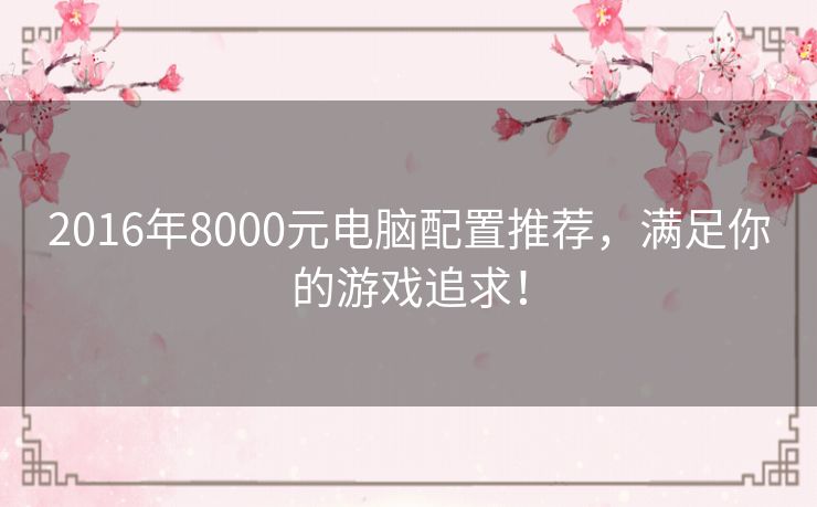 2016年8000元电脑配置推荐，满足你的游戏追求！