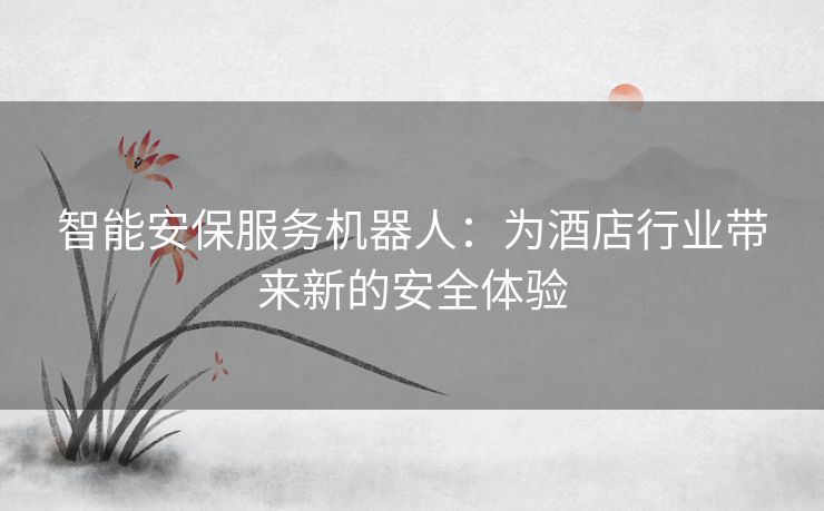 智能安保服务机器人：为酒店行业带来新的安全体验