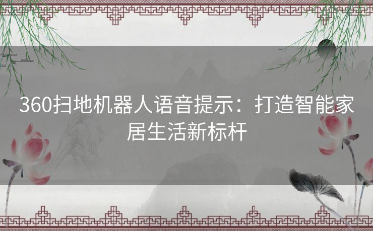 360扫地机器人语音提示：打造智能家居生活新标杆