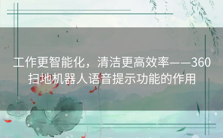 工作更智能化，清洁更高效率——360扫地机器人语音提示功能的作用